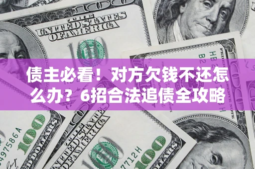 北京债主必看！对方欠钱不还怎么办？6招合法追债全攻略