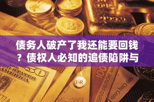 北京债务人破产了我还能要回钱？债权人必知的追债陷阱与破局之道