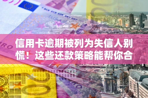 北京信用卡逾期被列为失信人别慌！这些还款策略能帮你合法止损