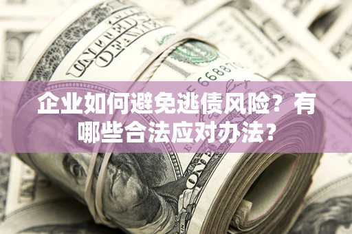 北京企业如何避免逃债风险？有哪些合法应对办法？
