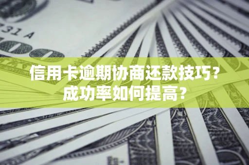 北京信用卡逾期协商还款技巧？成功率如何提高？