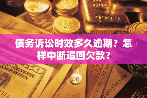 北京债务诉讼时效多久逾期？怎样中断追回欠款？