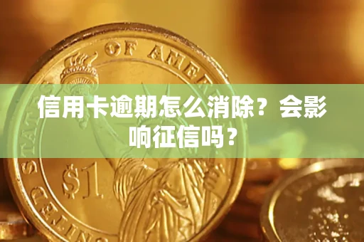 北京信用卡逾期怎么消除？会影响征信吗？