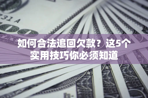 北京如何合法追回欠款？这5个实用技巧你必须知道