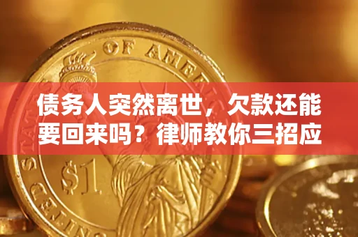 北京债务人突然离世，欠款还能要回来吗？律师教你三招应对