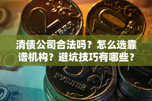 北京清债公司合法吗？怎么选靠谱机构？避坑技巧有哪些？