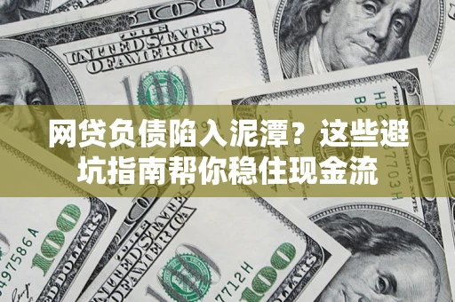 北京网贷负债陷入泥潭？这些避坑指南帮你稳住现金流
