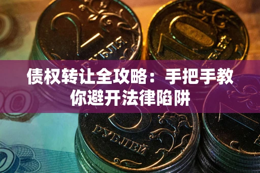 北京债权转让全攻略：手把手教你避开法律陷阱