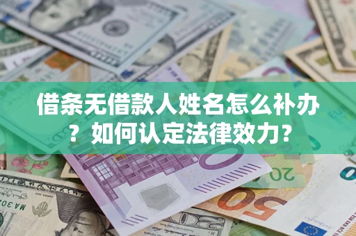 北京借条无借款人姓名怎么补办？如何认定法律效力？