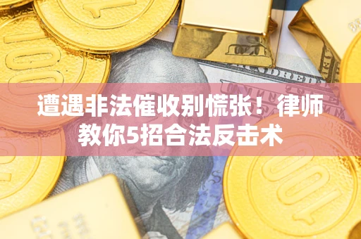 北京遭遇非法催收别慌张！律师教你5招合法反击术