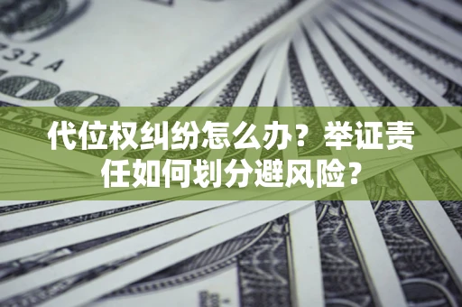 北京代位权纠纷怎么办？举证责任如何划分避风险？