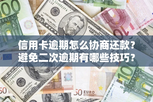 北京信用卡逾期怎么协商还款？避免二次逾期有哪些技巧？