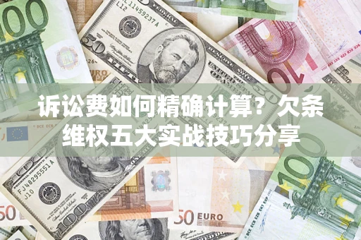 北京诉讼费如何精确计算？欠条维权五大实战技巧分享