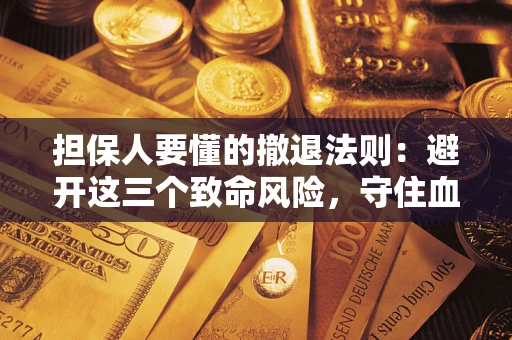 北京担保人要懂的撤退法则：避开这三个致命风险，守住血汗钱