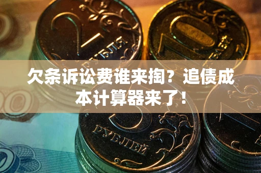 北京欠条诉讼费谁来掏？追债成本计算器来了！