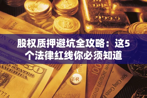 北京股权质押避坑全攻略：这5个法律红线你必须知道