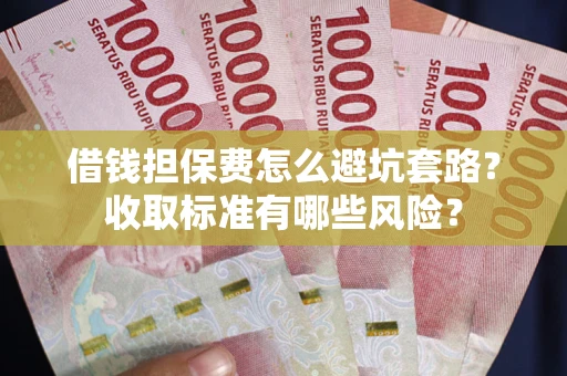 北京借钱担保费怎么避坑套路?收取标准有哪些风险? 北京借钱担保费怎么避坑套路?收取标准有哪些风险?