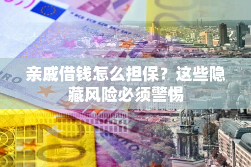 北京亲戚借钱怎么担保？这些隐藏风险必须警惕
