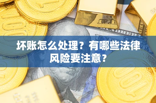 北京坏账怎么处理？有哪些法律风险要注意？