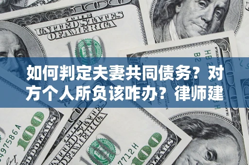北京如何判定夫妻共同债务？对方个人所负该咋办？律师建议
