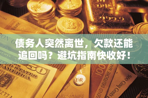 北京债务人突然离世，欠款还能追回吗？避坑指南快收好！
