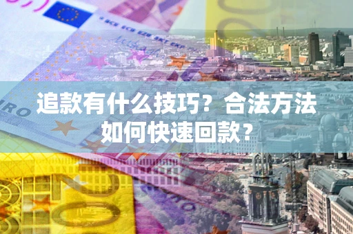 北京追款有什么技巧？合法方法如何快速回款？