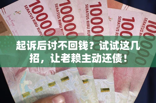 北京起诉后讨不回钱？试试这几招，让老赖主动还债！