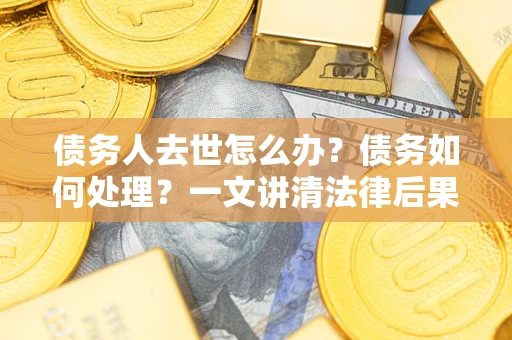 北京债务人去世怎么办？债务如何处理？一文讲清法律后果