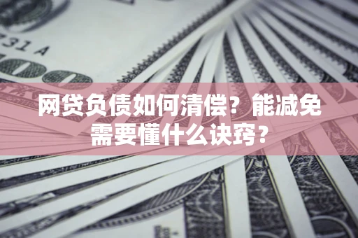 北京网贷负债如何清偿？能减免需要懂什么诀窍？