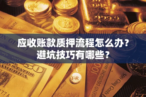 北京应收账款质押流程怎么办？避坑技巧有哪些？