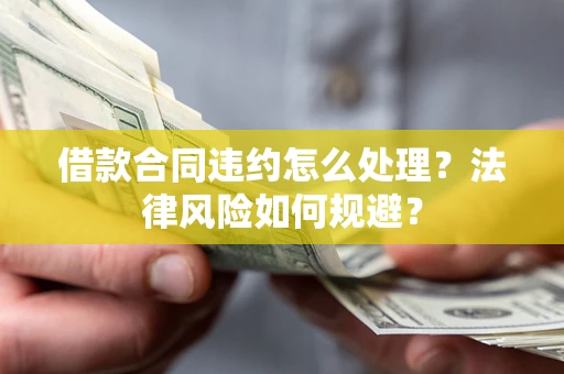 北京借款合同违约怎么处理？法律风险如何规避？