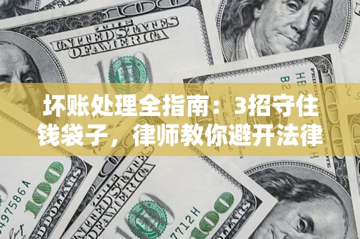 北京坏账处理全指南：3招守住钱袋子，律师教你避开法律雷区