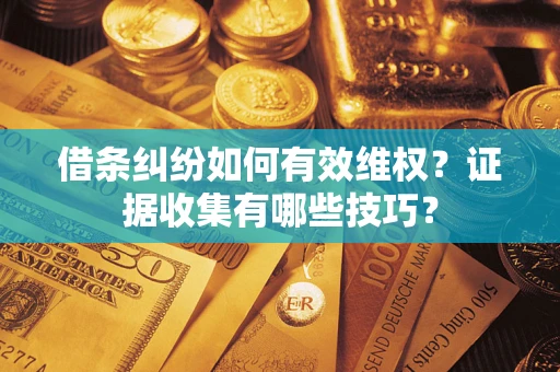 北京借条纠纷如何有效维权？证据收集有哪些技巧？