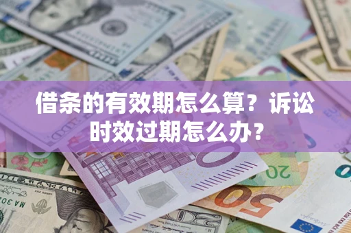 北京借条的有效期怎么算？诉讼时效过期怎么办？