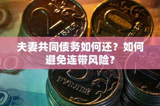 北京夫妻共同债务如何还？如何避免连带风险？