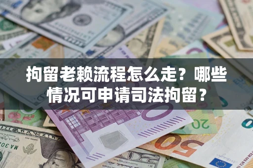 北京拘留老赖流程怎么走?哪些情况可申请司法拘留? 北京拘留老赖流程怎么走?哪些情况可申请司法拘留?