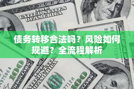 北京债务转移合法吗？风险如何规避？全流程解析