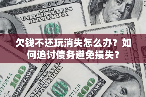 北京欠钱不还玩消失怎么办？如何追讨债务避免损失？