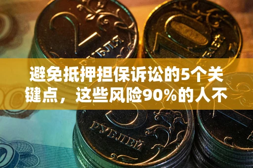 北京避免抵押担保诉讼的5个关键点，这些风险90%的人不知道！