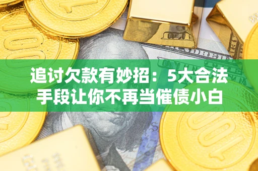 北京追讨欠款有妙招：5大合法手段让你不再当催债小白