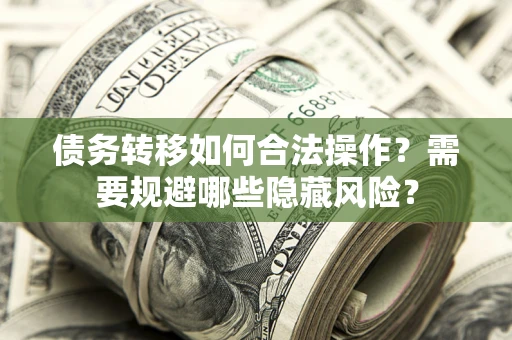 北京债务转移如何合法操作？需要规避哪些隐藏风险？