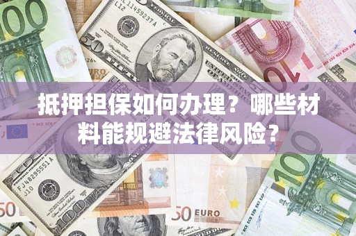 北京抵押担保如何办理？哪些材料能规避法律风险？