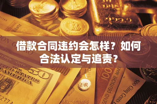 北京借款合同违约会怎样？如何合法认定与追责？