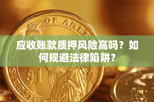 北京应收账款质押风险高吗？如何规避法律陷阱？