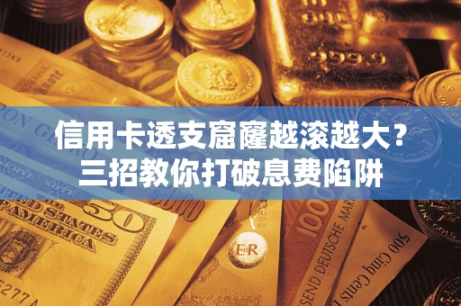北京信用卡透支窟窿越滚越大？三招教你打破息费陷阱