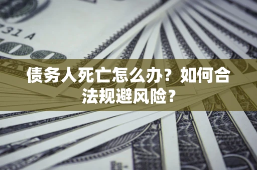 北京债务人死亡怎么办？如何合法规避风险？