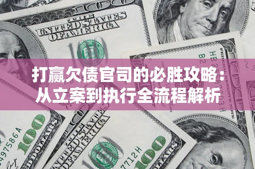 北京打赢欠债官司的必胜攻略：从立案到执行全流程解析