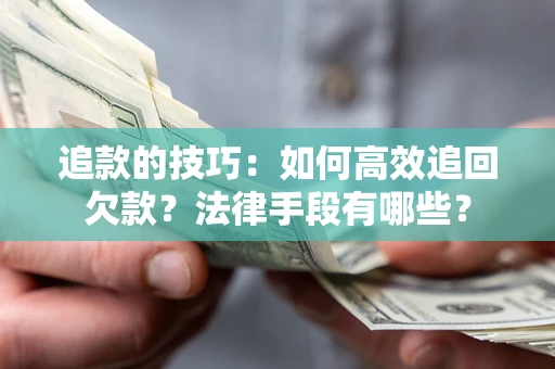 北京追款的技巧：如何高效追回欠款？法律手段有哪些？