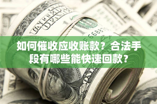 北京如何催收应收账款？合法手段有哪些能快速回款？