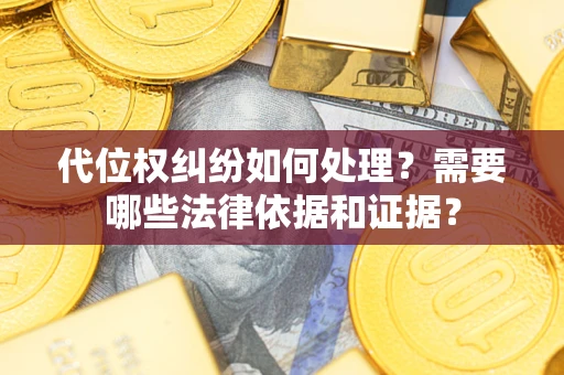 北京代位权纠纷如何处理？需要哪些法律依据和证据？